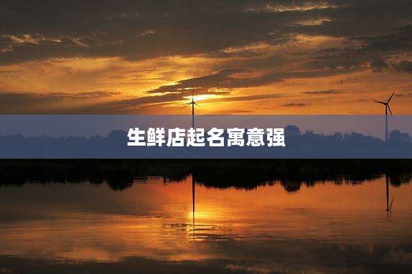 生鲜店起名寓意强