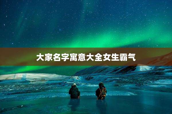 大家名字寓意大全女生霸气