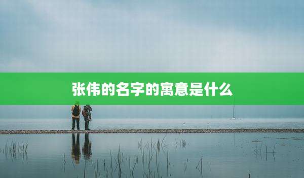 张伟的名字的寓意是什么