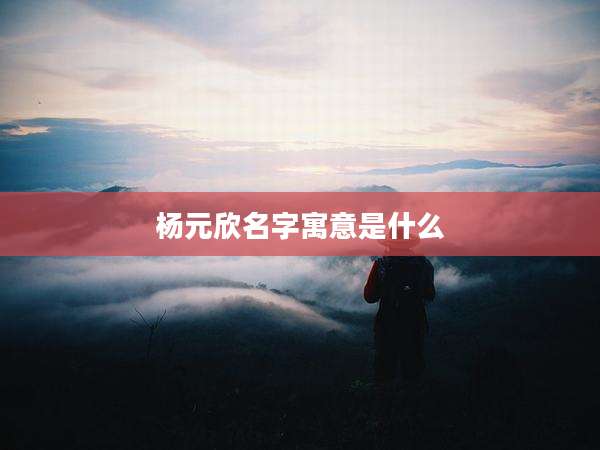 杨元欣名字寓意是什么