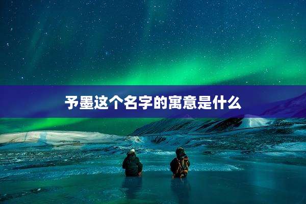 予墨这个名字的寓意是什么