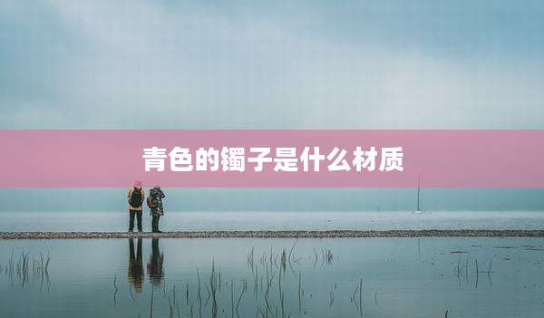 青色的镯子是什么材质