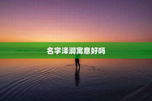 名字泽润寓意好吗