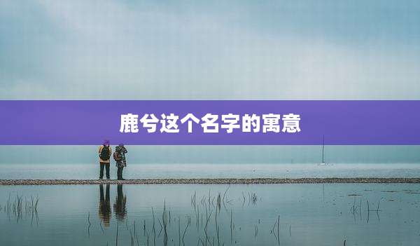 鹿兮这个名字的寓意