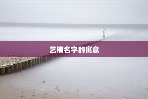 艺楠名字的寓意