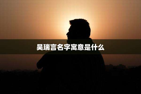吴瑞言名字寓意是什么