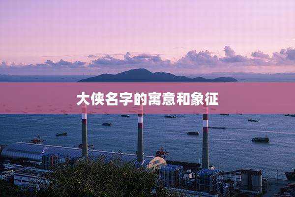 大侠名字的寓意和象征