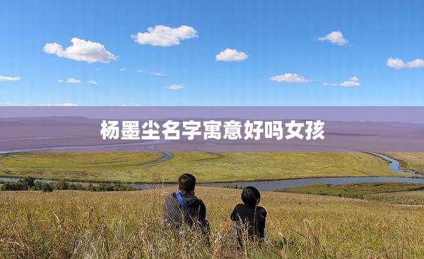 杨墨尘名字寓意好吗女孩