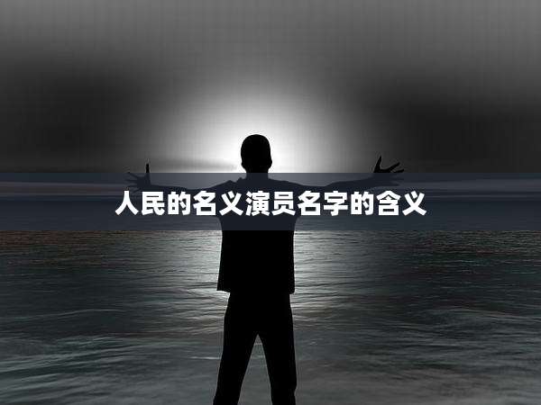 人民的名义演员名字的含义