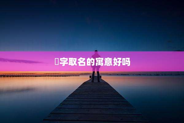 玥字取名的寓意好吗