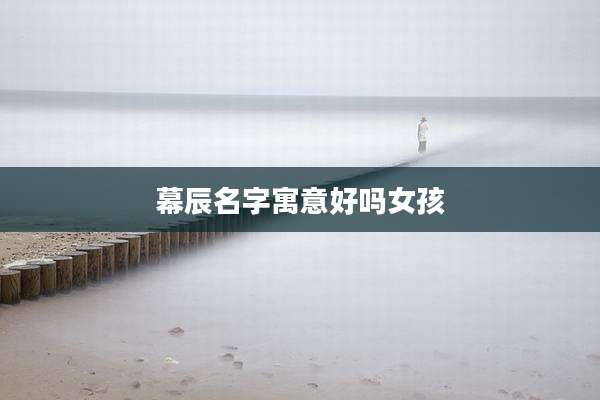 幕辰名字寓意好吗女孩