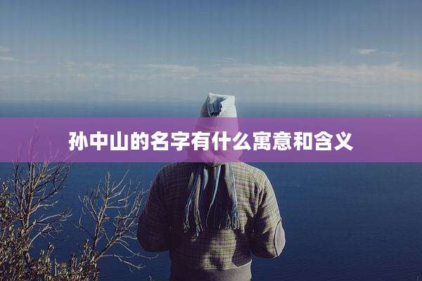 孙中山的名字有什么寓意和含义