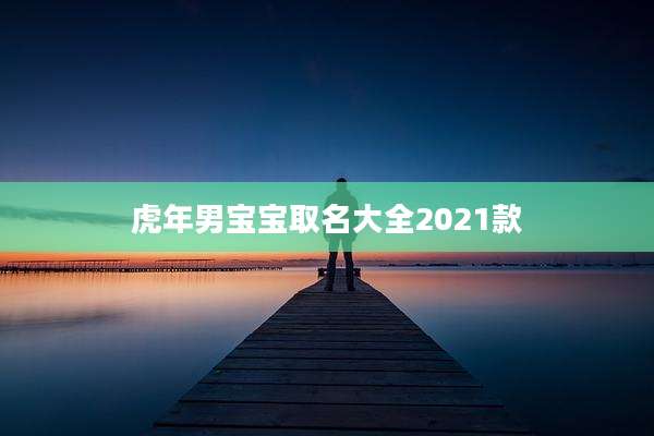 虎年男宝宝取名大全2021款