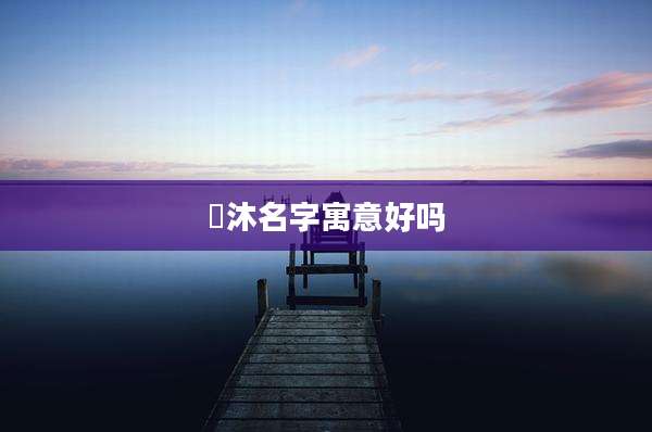 璟沐名字寓意好吗