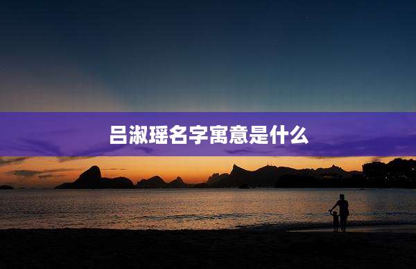 吕淑瑶名字寓意是什么