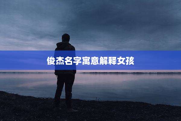 俊杰名字寓意解释女孩