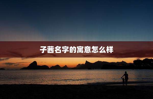 子茜名字的寓意怎么样