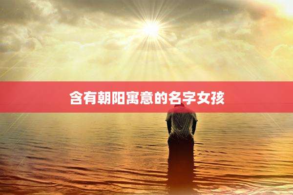 含有朝阳寓意的名字女孩