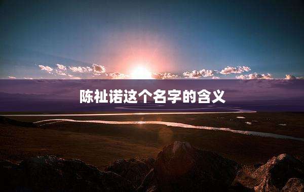 陈祉诺这个名字的含义