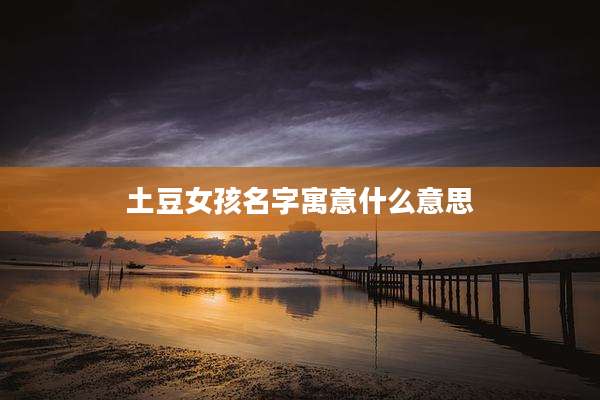 土豆女孩名字寓意什么意思