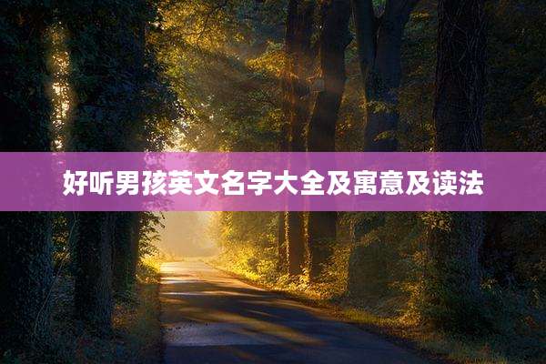 好听男孩英文名字大全及寓意及读法