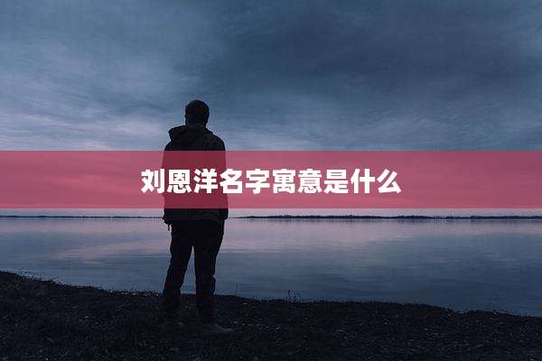 刘恩洋名字寓意是什么
