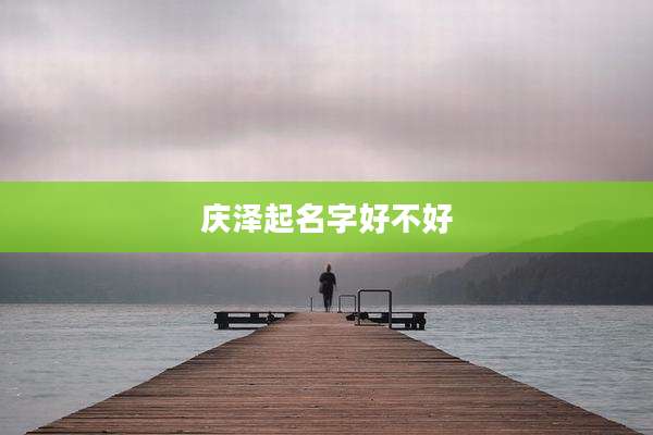 庆泽起名字好不好