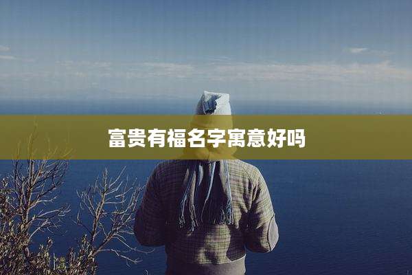 富贵有福名字寓意好吗