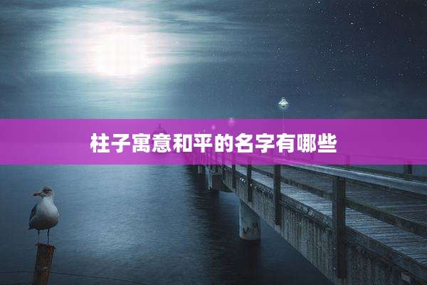 柱子寓意和平的名字有哪些