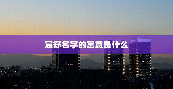 宸舒名字的寓意是什么