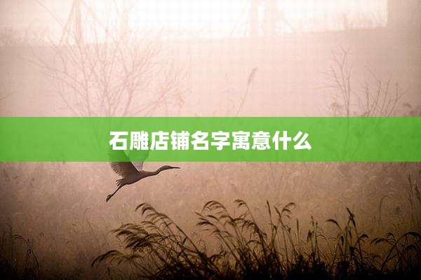石雕店铺名字寓意什么