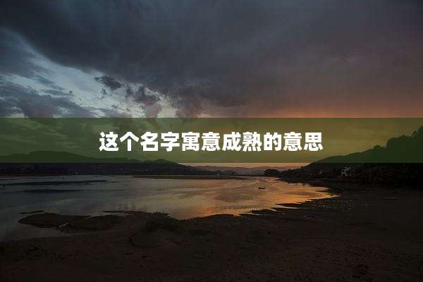 这个名字寓意成熟的意思