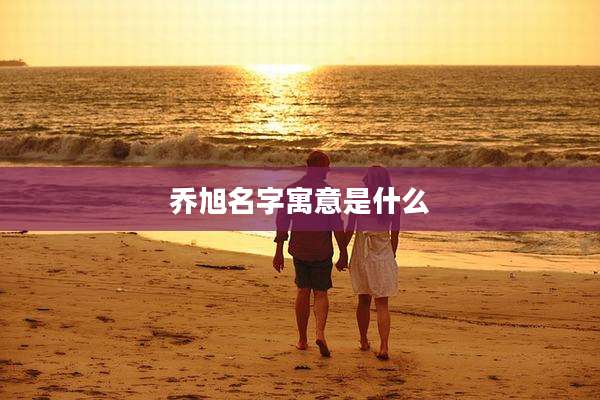 乔旭名字寓意是什么