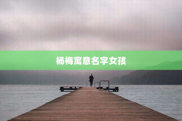 杨梅寓意名字女孩