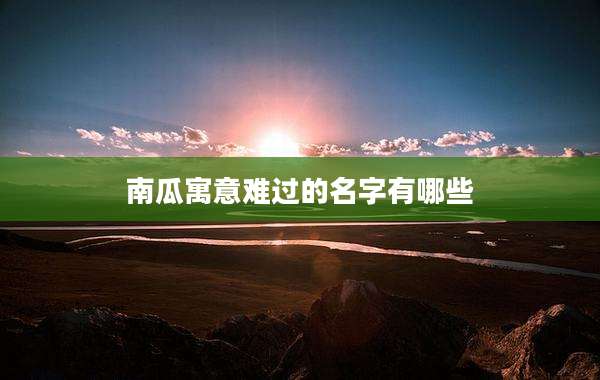 南瓜寓意难过的名字有哪些