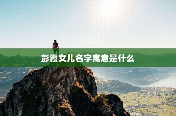 彭霞女儿名字寓意是什么