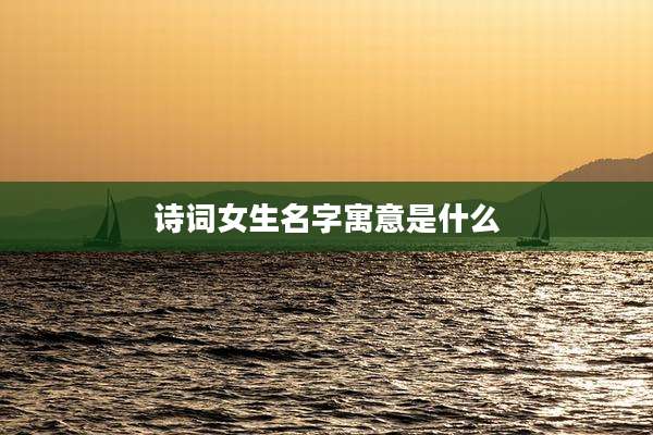 诗词女生名字寓意是什么