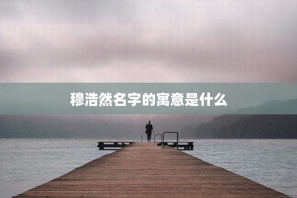 穆浩然名字的寓意是什么
