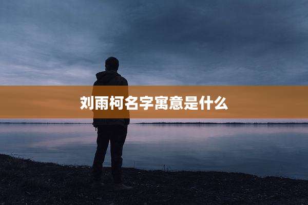 刘雨柯名字寓意是什么