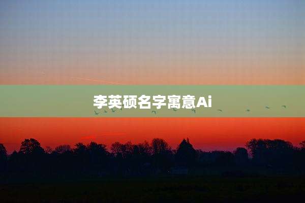李英硕名字寓意Ai