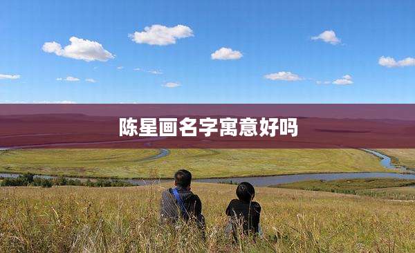 陈星画名字寓意好吗
