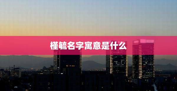 槿毓名字寓意是什么