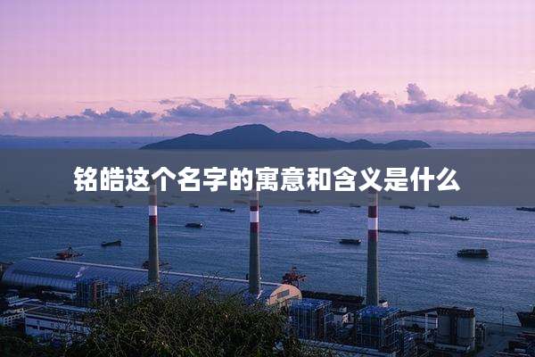 铭皓这个名字的寓意和含义是什么