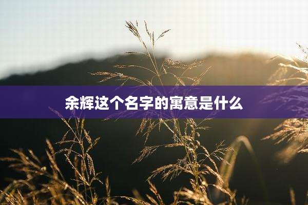 余辉这个名字的寓意是什么