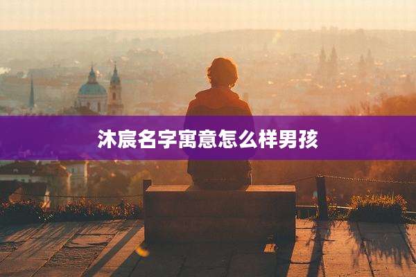 沐宸名字寓意怎么样男孩