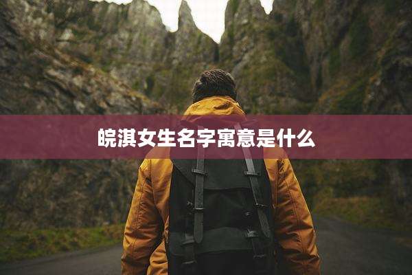 皖淇女生名字寓意是什么