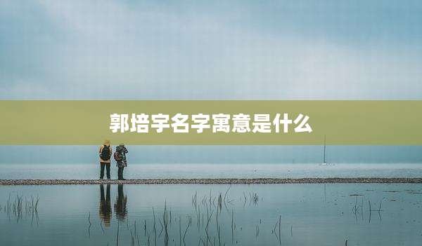 郭培宇名字寓意是什么