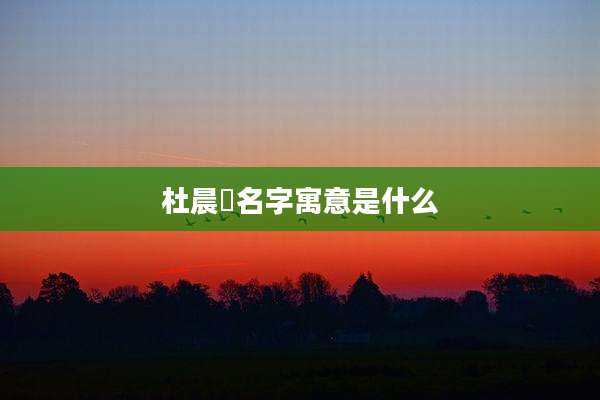 杜晨玥名字寓意是什么