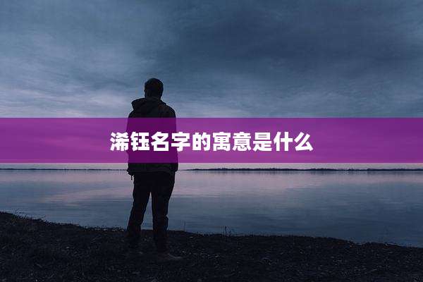 浠钰名字的寓意是什么