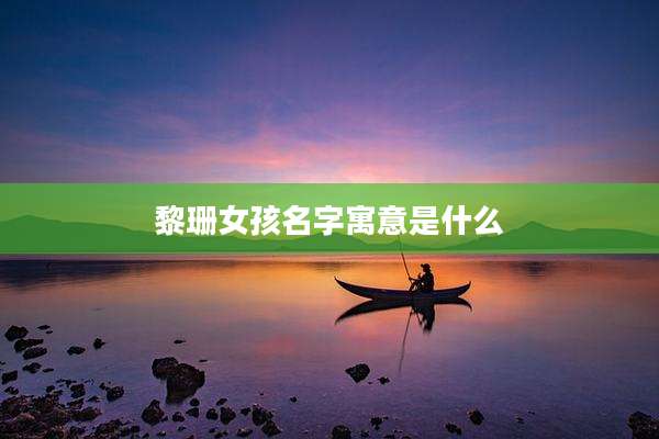 黎珊女孩名字寓意是什么